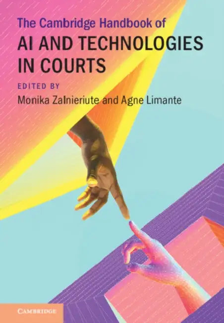 The Cambridge Handbook of AI and Technologies in Courts by Monika Zalnieriute, Agne Limante