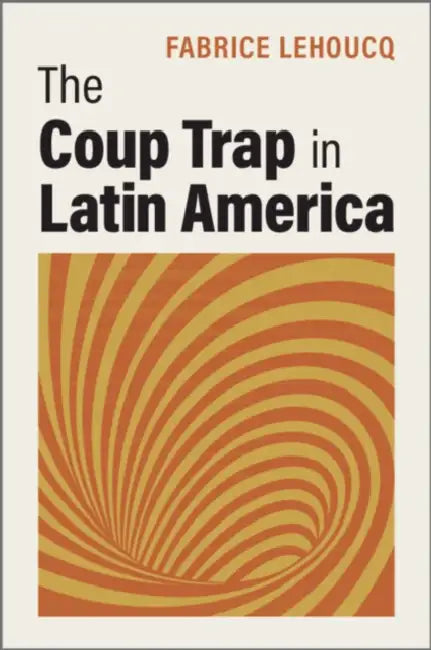 The Coup Trap in Latin America by Fabrice Lehoucq