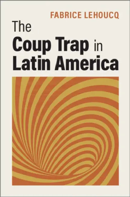 The Coup Trap in Latin America by Fabrice Lehoucq