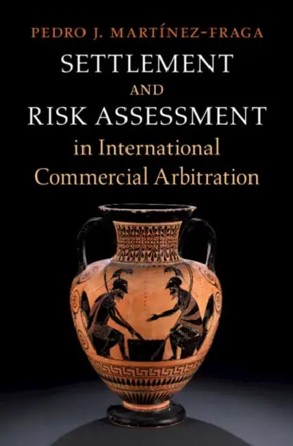 Settlement and Risk Assessment in International Commercial Arbitration by Pedro J. Martinez-Fraga
