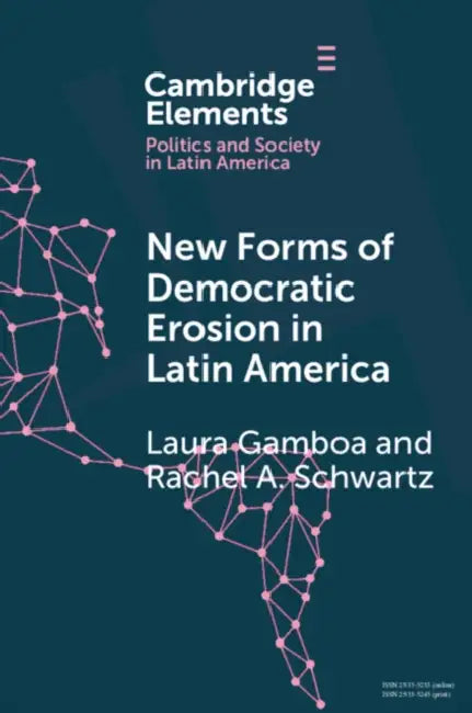 New Forms of Democratic Erosion in Latin America by Laura Gamboa, Rachel A. Schwartz