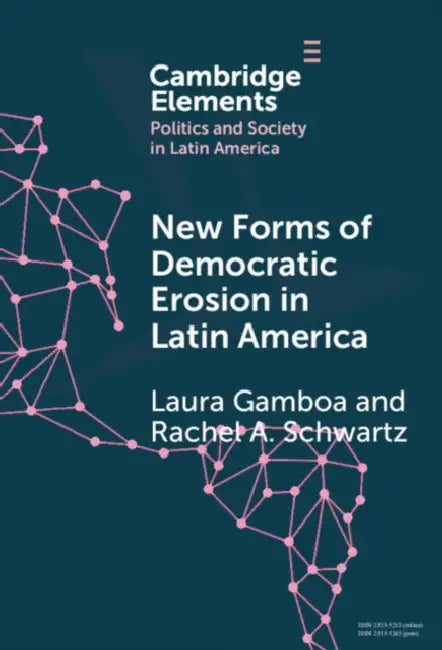 New Forms of Democratic Erosion in Latin America by Laura Gamboa, Rachel A. Schwartz