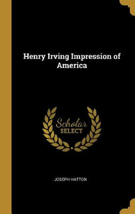 Henry Irving Impression of America by Joseph Hatton