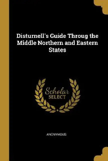 Disturnell's Guide Throug the Middle Northern and Eastern States by Anonymous
