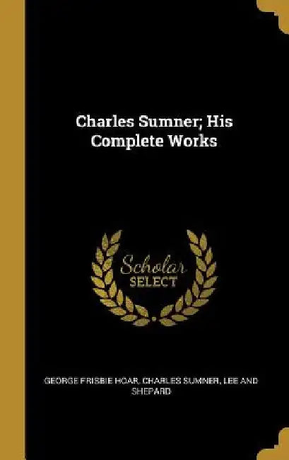 Charles Sumner; His Complete Works by George Frisbie Hoar