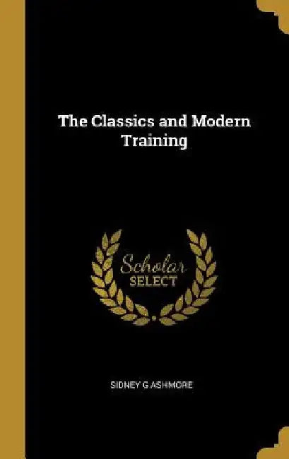 The Classics and Modern Training by Sidney G. Ashmore