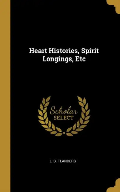 Heart Histories, Spirit Longings, Etc by L. B. Flanders
