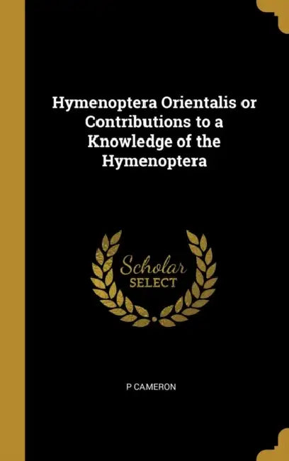 Hymenoptera Orientalis or Contributions to a Knowledge of the Hymenoptera by P. Cameron