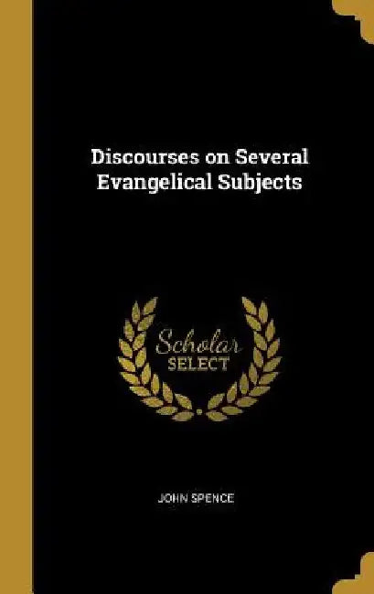 Discourses on Several Evangelical Subjects by John Spence