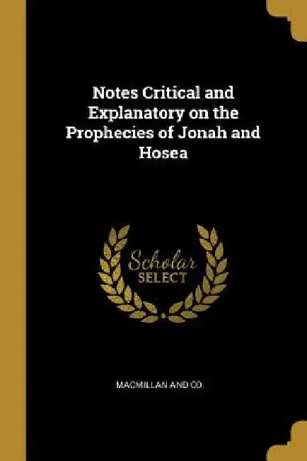 Notes Critical and Explanatory on the Prophecies of Jonah and Hosea by MacMillan and Co