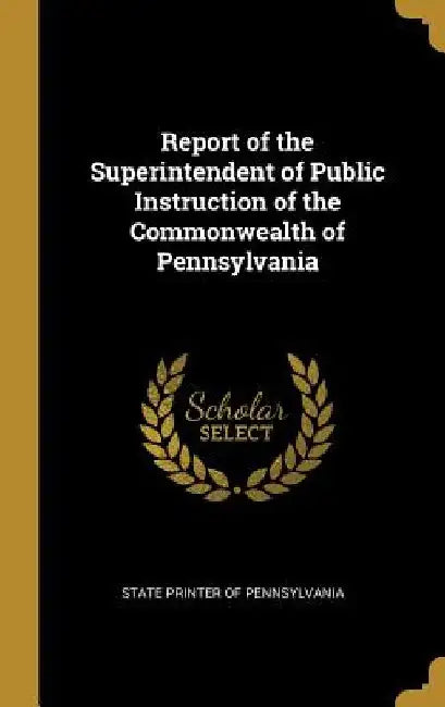 Report of the Superintendent of Public Instruction of the Commonwealth of Pennsylvania by State Printer of Pennsylvania