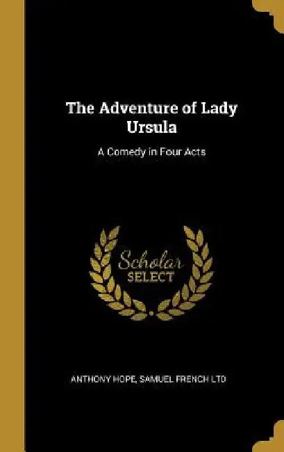The Adventure of Lady Ursula: A Comedy in Four Acts by Anthony Hope