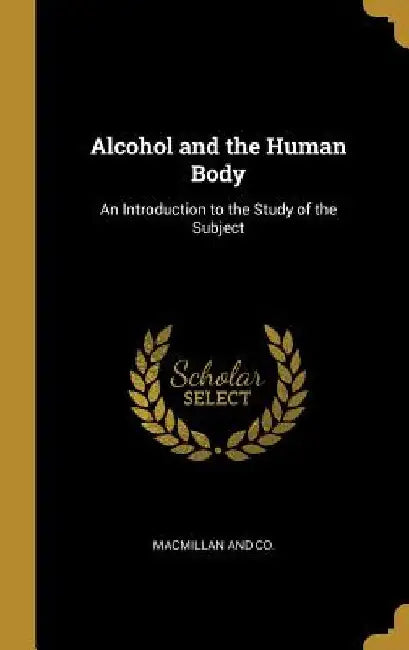 Alcohol and the Human Body: An Introduction to the Study of the Subject by MacMillan and Co