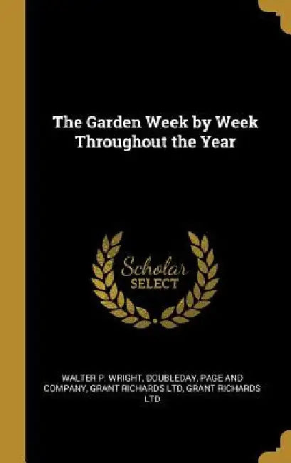 The Garden Week by Week Throughout the Year by Walter P. Wright