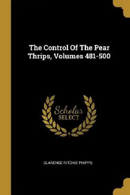 The Control Of The Pear Thrips, Volumes 481-500 by Clarence Ritchie Phipps
