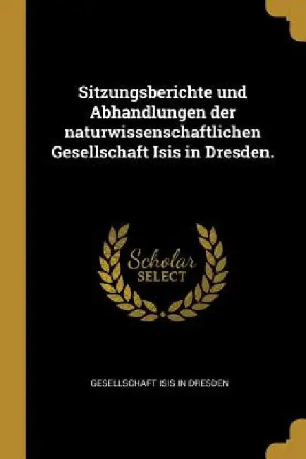 Sitzungsberichte und Abhandlungen der naturwissenschaftlichen Gesellschaft Isis in Dresden. by Gesellschaft Isis in Dresden