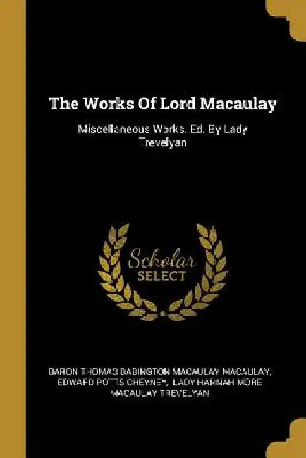 The Works Of Lord Macaulay: Miscellaneous Works. Ed. By Lady Trevelyan by Baron Thomas Babington Macaulay Macaulay