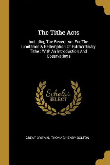The Tithe Acts: Including The Recent Act For The Limitation & Redemption Of Extraordinary Tithe: With An Introduction And Observations by Great Britain