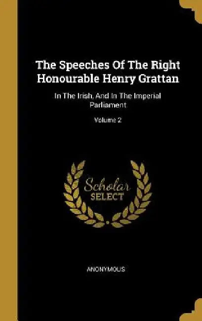 The Speeches Of The Right Honourable Henry Grattan: In The Irish, And In The Imperial Parliament; Volume 2 by Anonymous