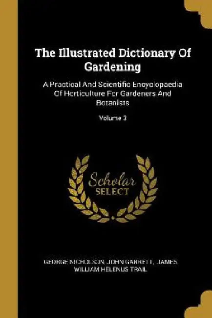 The Illustrated Dictionary Of Gardening: A Practical And Scientific Encyclopaedia Of Horticulture For Gardeners And Botanists; Volume 3 by George Nicholson