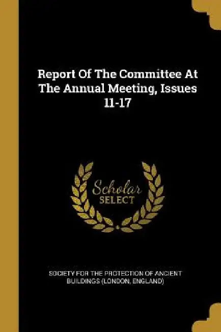Report Of The Committee At The Annual Meeting, Issues 11-17 by Society for the Protection of Ancient Bu