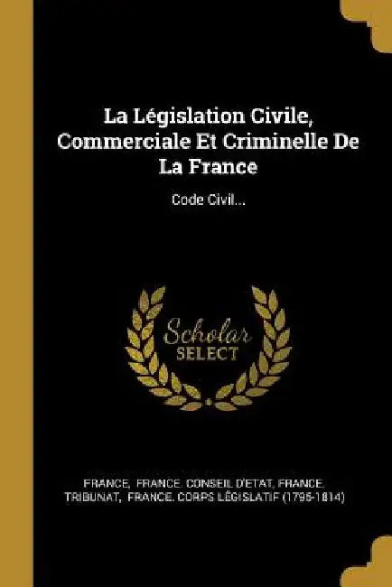 La Législation Civile, Commerciale Et Criminelle De La France: Code Civil... by France