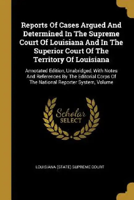 Reports Of Cases Argued And Determined In The Supreme Court Of Louisiana And In The Superior Court Of The Territory Of Louisiana: Annotated Edition, U by Louisiana (State) Supreme Court