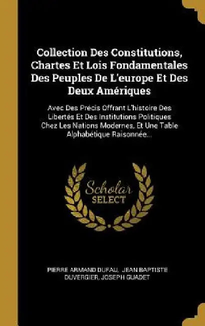 Collection Des Constitutions, Chartes Et Lois Fondamentales Des Peuples De L'europe Et Des Deux Amériques: Avec Des Précis Offrant L'histoire Des Libe by Pierre Armand Dufau