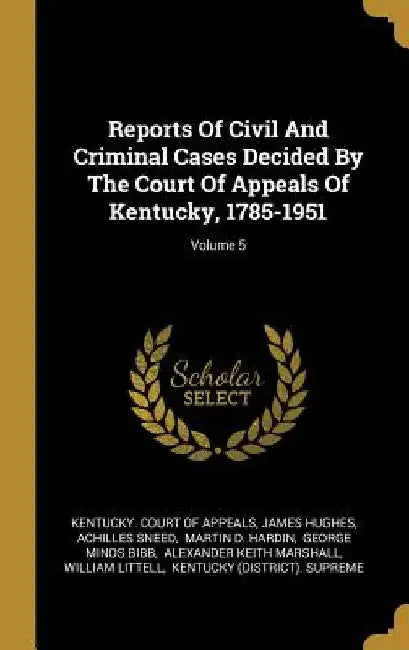Reports Of Civil And Criminal Cases Decided By The Court Of Appeals Of Kentucky, 1785-1951; Volume 5 by Kentucky Court of Appeals