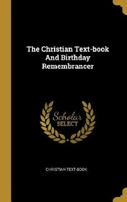 The Christian Text-book And Birthday Remembrancer by Christian Text-Book