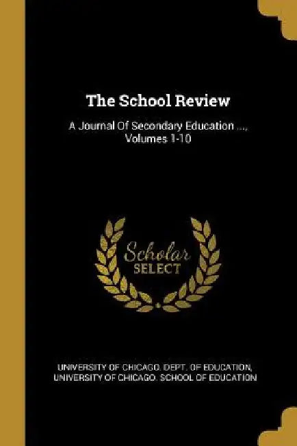 The School Review: A Journal Of Secondary Education ..., Volumes 1-10 by University of Chicago Dept of Educatio