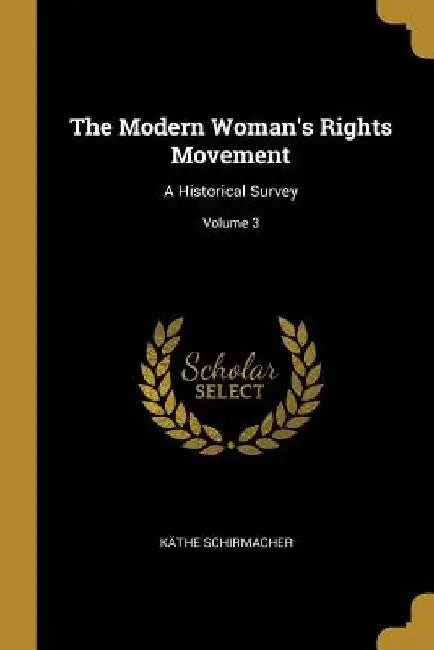 The Modern Woman's Rights Movement: A Historical Survey; Volume 3 by Käthe Schirmacher