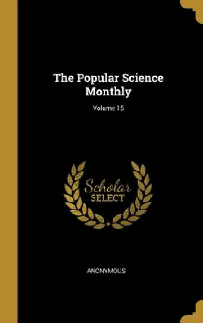 The Popular Science Monthly; Volume 15 by Anonymous