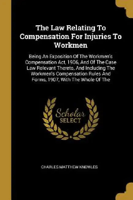 The Law Relating To Compensation For Injuries To Workmen: Being An Exposition Of The Workmen's Compensation Act, 1906, And Of The Case Law Relevant Th by Charles Matthew Knowles