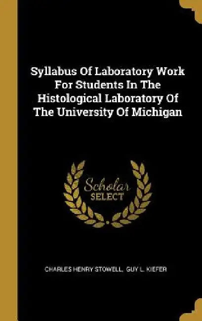 Syllabus Of Laboratory Work For Students In The Histological Laboratory Of The University Of Michigan by Charles Henry Stowell