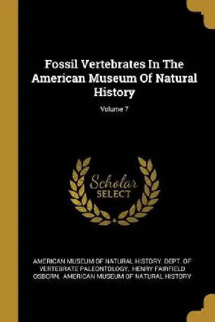 Fossil Vertebrates In The American Museum Of Natural History; Volume 7 by American Museum of Natural History Dept