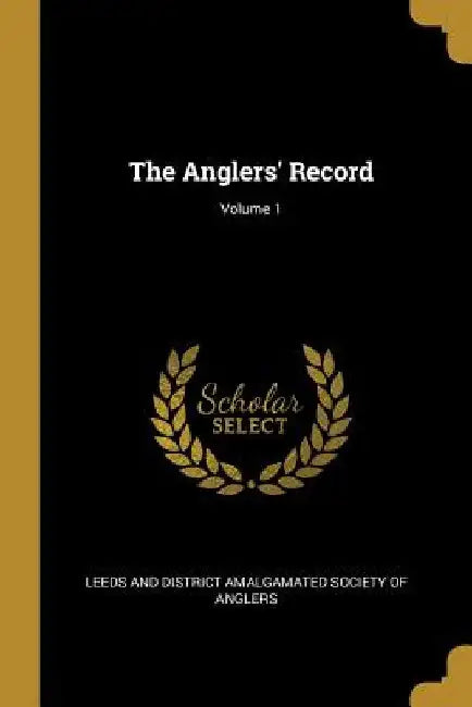 The Anglers' Record; Volume 1 by Leeds and District Amalgamated Society O