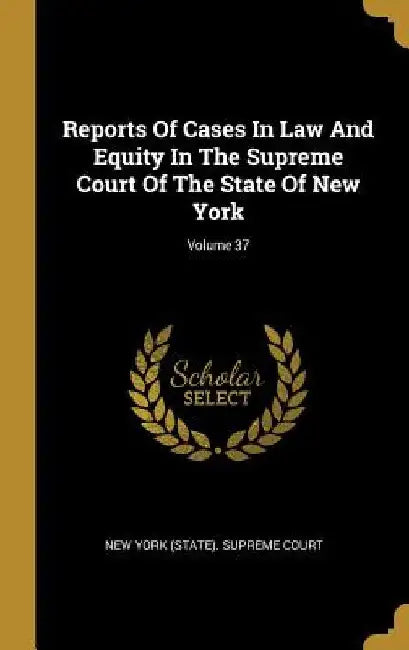 Reports Of Cases In Law And Equity In The Supreme Court Of The State Of New York; Volume 37 by New York (State) Supreme Court