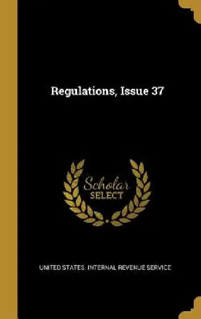 Regulations, Issue 37 by United States Internal Revenue Service