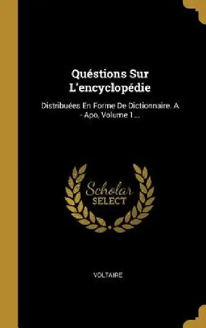 Quéstions Sur L'encyclopédie: Distribuées En Forme De Dictionnaire. A - Apo, Volume 1... by Voltaire