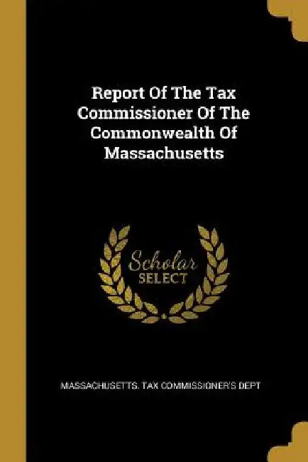 Report Of The Tax Commissioner Of The Commonwealth Of Massachusetts by Massachusetts Tax Commissioner's Dept