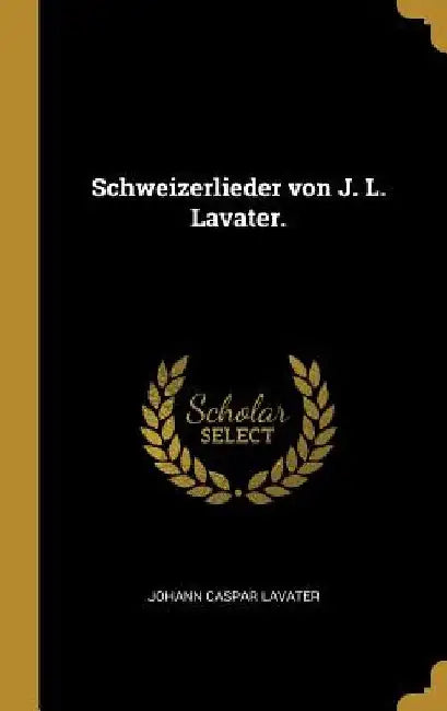 Schweizerlieder von J. L. Lavater. by Johann Caspar Lavater