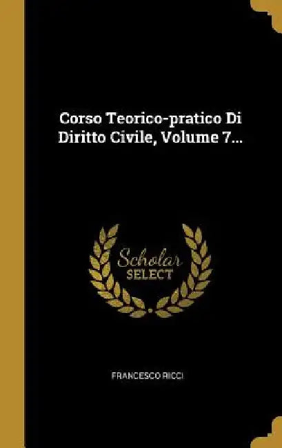 Corso Teorico-pratico Di Diritto Civile, Volume 7... by Francesco Ricci