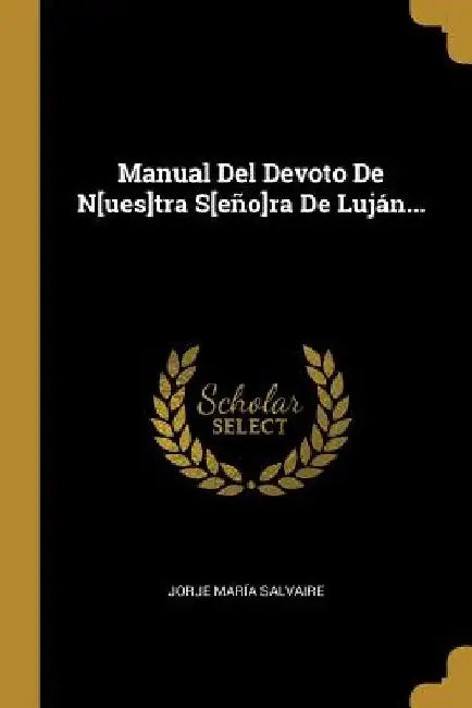 Manual Del Devoto De N[ues]tra S[eño]ra De Luján... by Jorje María Salvaire