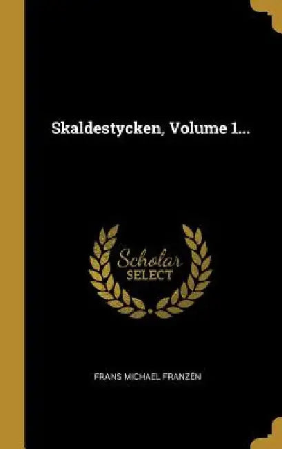 Skaldestycken, Volume 1... by Frans Michael Franzén