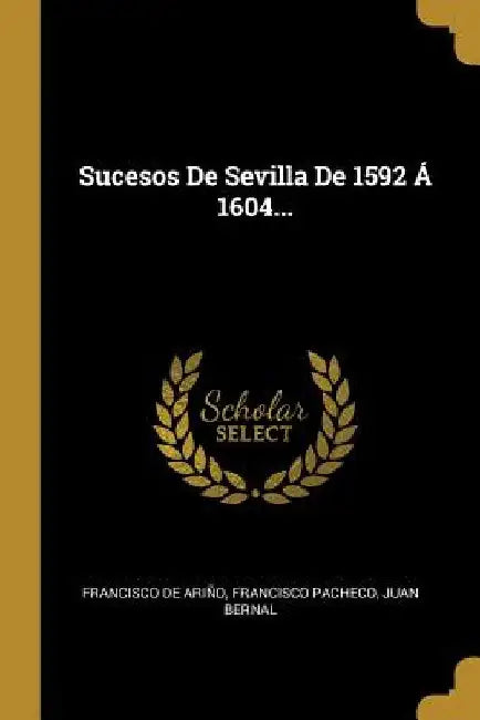 Sucesos De Sevilla De 1592 Á 1604... by Francisco de Ariño