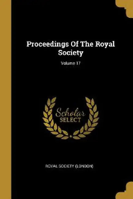Proceedings Of The Royal Society; Volume 17 by Royal Society (London)