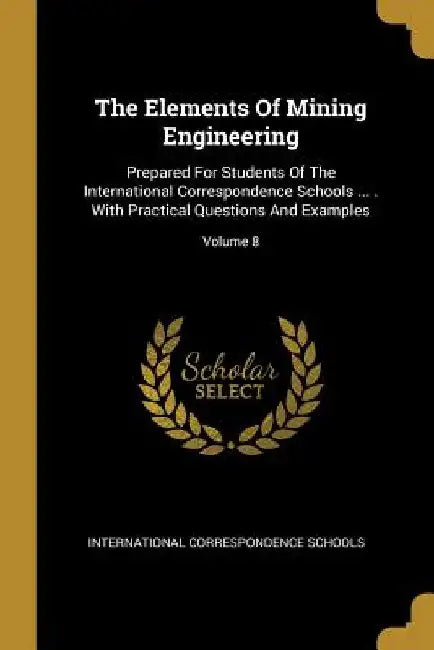 The Elements Of Mining Engineering: Prepared For Students Of The International Correspondence Schools ... . With Practical Questions And Examples; Vol by International Correspondence Schools