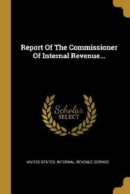 Report Of The Commissioner Of Internal Revenue... by United States Internal Revenue Service
