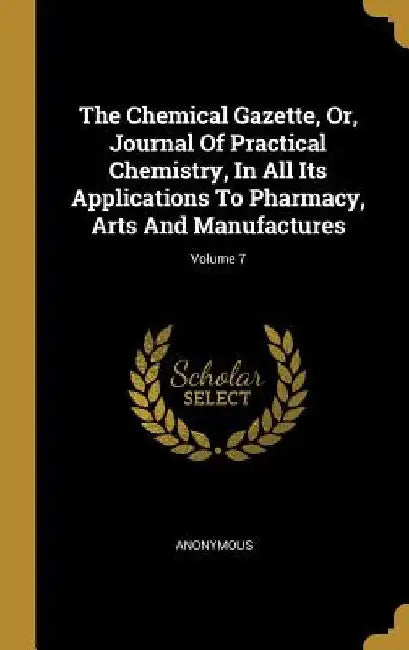 The Chemical Gazette, Or, Journal Of Practical Chemistry, In All Its Applications To Pharmacy, Arts And Manufactures; Volume 7 by Anonymous